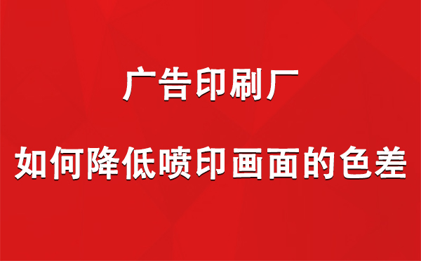 措勤广告措勤印刷厂如何降低喷印画面的色差